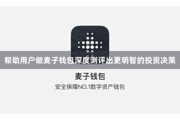 帮助用户做麦子钱包深度测评出更明智的投资决策