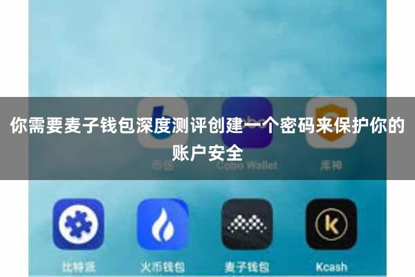 你需要麦子钱包深度测评创建一个密码来保护你的账户安全