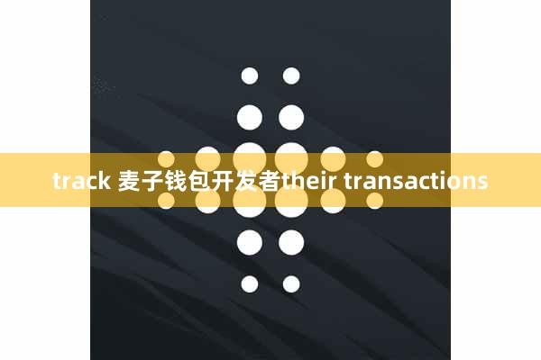 track 麦子钱包开发者their transactions