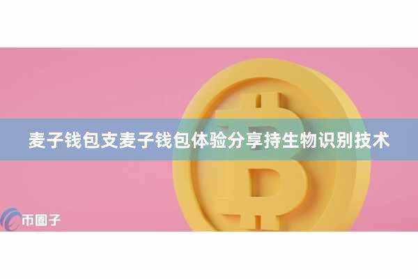 麦子钱包支麦子钱包体验分享持生物识别技术