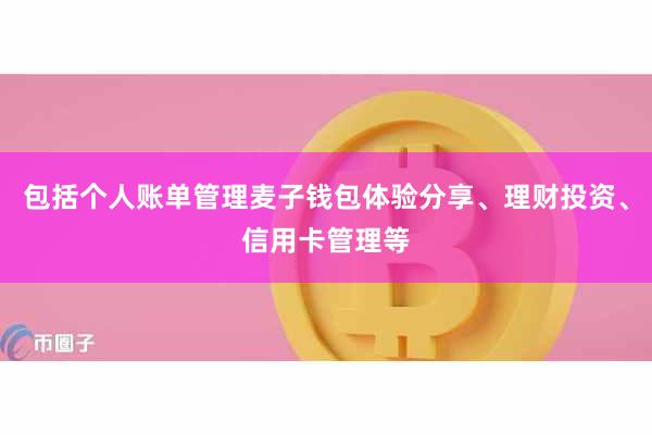 包括个人账单管理麦子钱包体验分享、理财投资、信用卡管理等