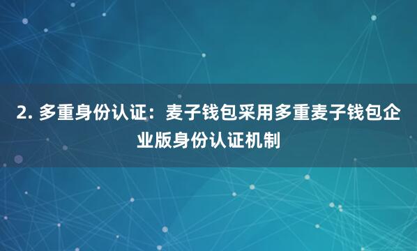 2. 多重身份认证：麦子钱包采用多重麦子钱包企业版身份认证机制