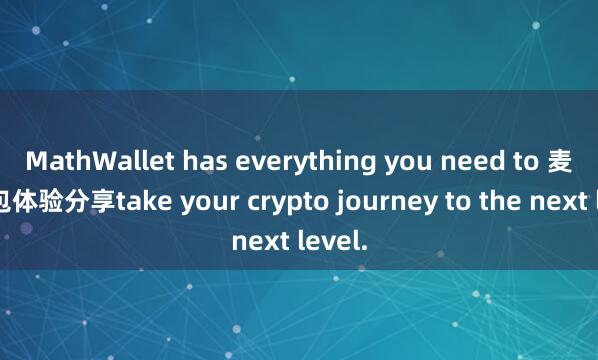MathWallet has everything you need to 麦子钱包体验分享take your crypto journey to the next level.
