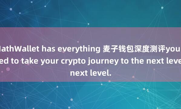 MathWallet has everything 麦子钱包深度测评you need to take your crypto journey to the next level.