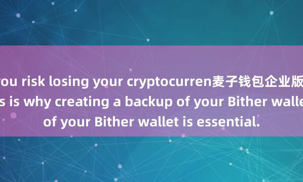 you risk losing your cryptocurren麦子钱包企业版cy forever. This is why creating a backup of your Bither wallet is essential.