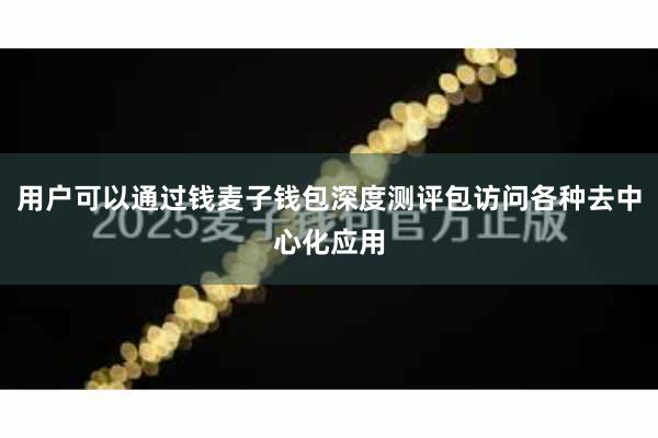用户可以通过钱麦子钱包深度测评包访问各种去中心化应用