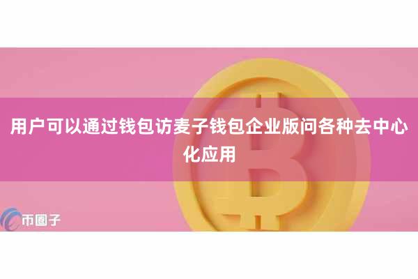 用户可以通过钱包访麦子钱包企业版问各种去中心化应用