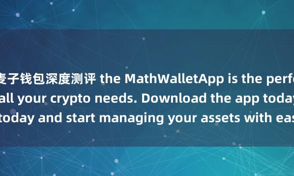 麦子钱包深度测评 the MathWalletApp is the perfect companion for all your crypto needs. Download the app today and start managing your assets with ease and convenience.