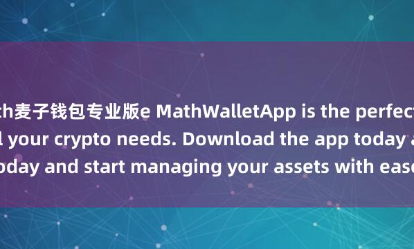 th麦子钱包专业版e MathWalletApp is the perfect companion for all your crypto needs. Download the app today and start managing your assets with ease and convenience.